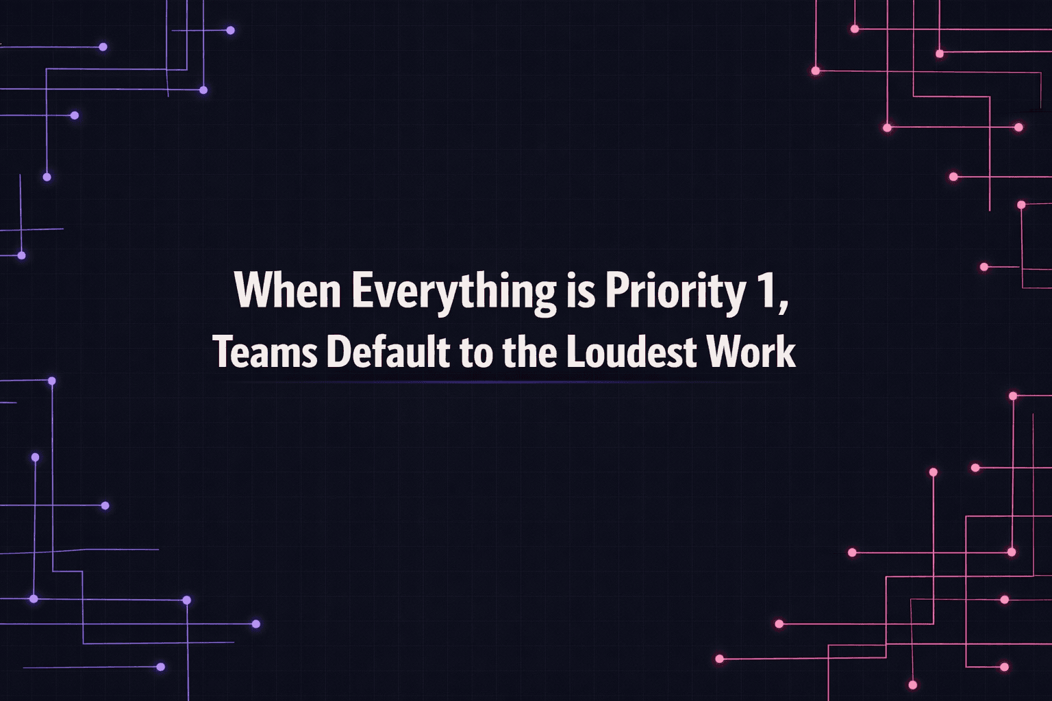 When everything is Priority 1, teams default to the loudest work